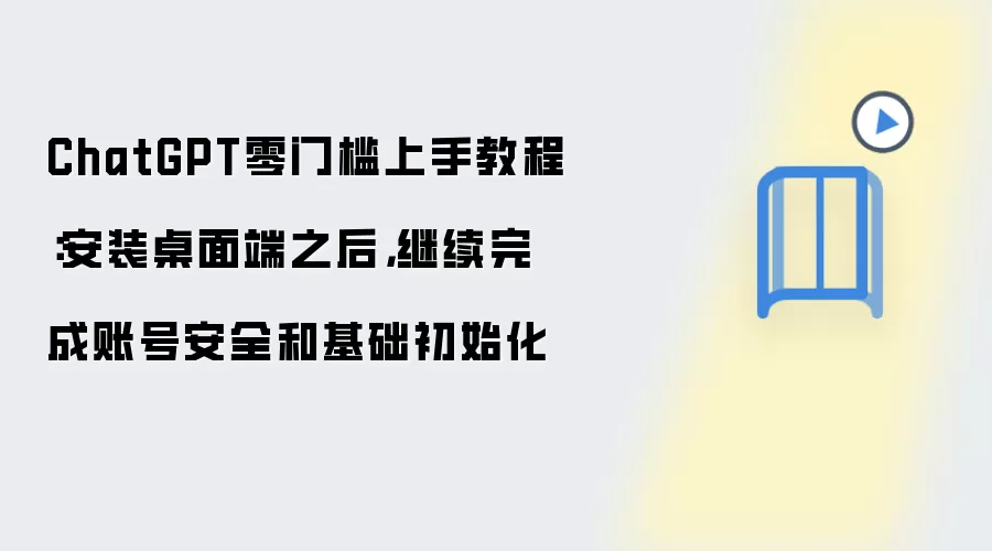 ChatGPT零门槛上手教程:安装桌面端之后,继续完成账号安全和基础初始化