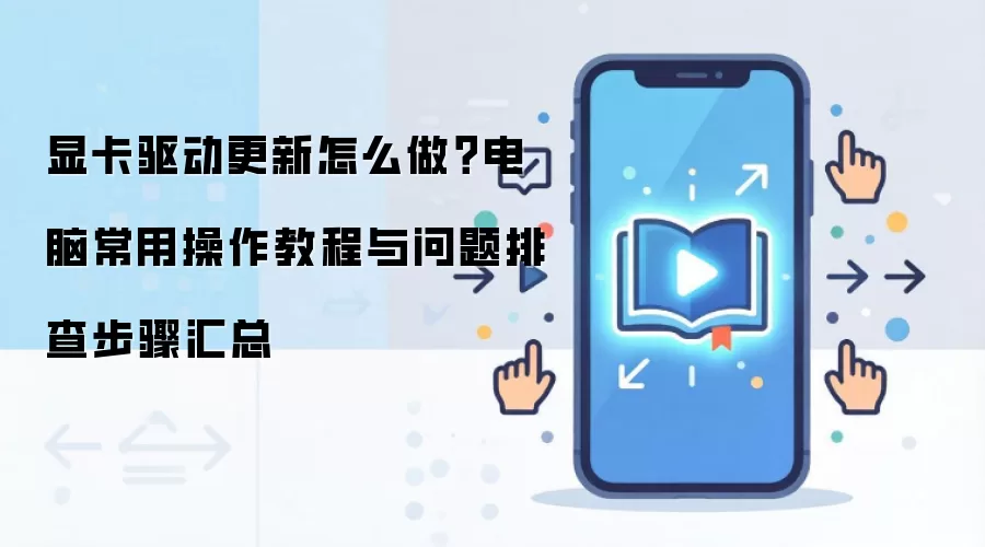 显卡驱动更新怎么做？电脑常用操作教程与问题排查步骤汇总