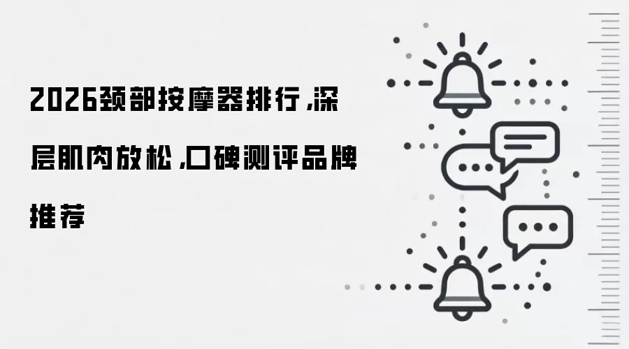2026颈部按摩器排行，深层肌肉放松，口碑测评品牌推荐