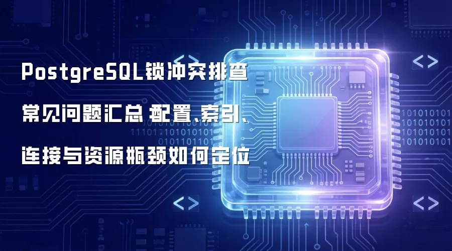 PostgreSQL锁冲突排查常见问题汇总:配置、索引、连接与资源瓶颈如何定位