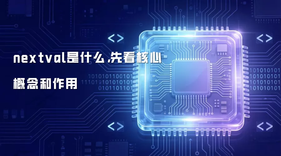 nextval是什么,先看核心概念和作用