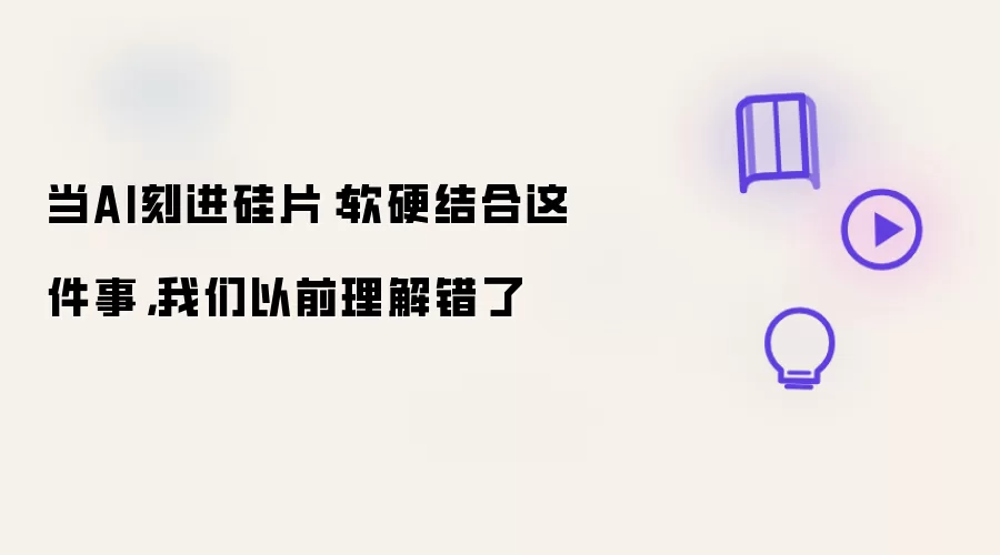 当AI刻进硅片：软硬结合这件事，我们以前理解错了