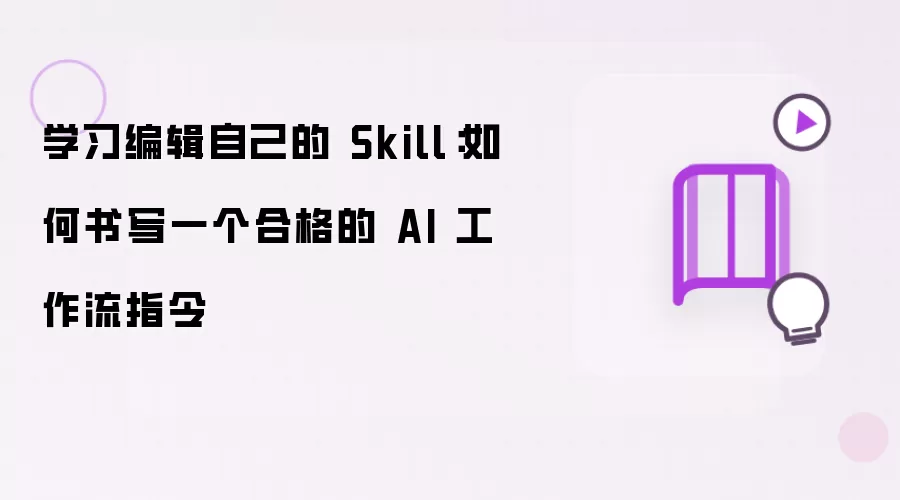 学习编辑自己的 Skill：如何书写一个合格的 AI 工作流指令