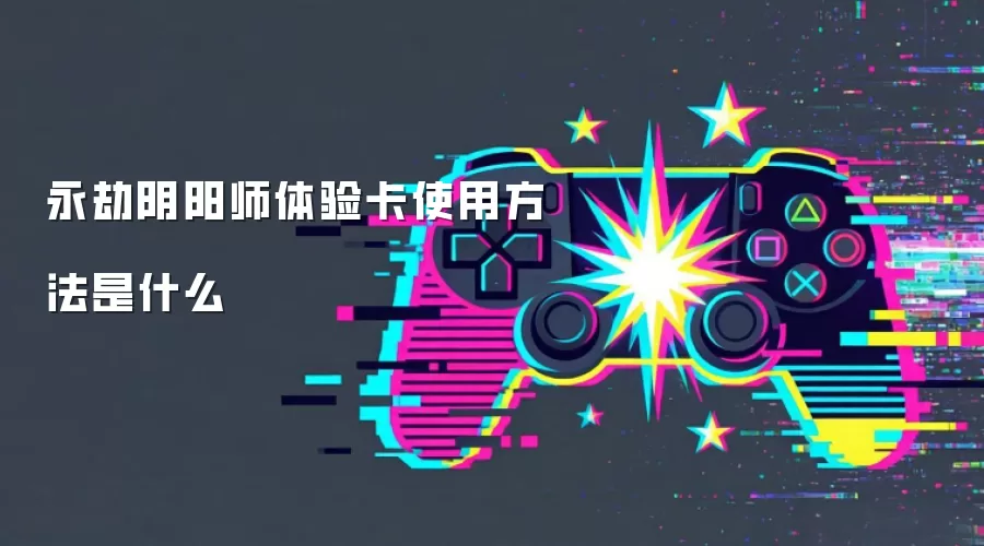 永劫阴阳师体验卡使用方法是什么