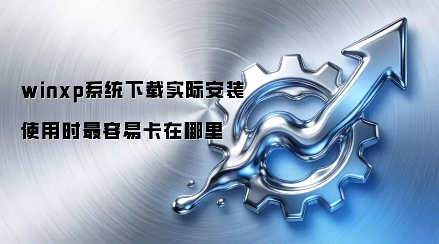 winxp系统下载实际安装使用时最容易卡在哪里