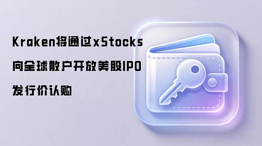 Kraken将通过xStocks向全球散户开放美股IPO发行价认购