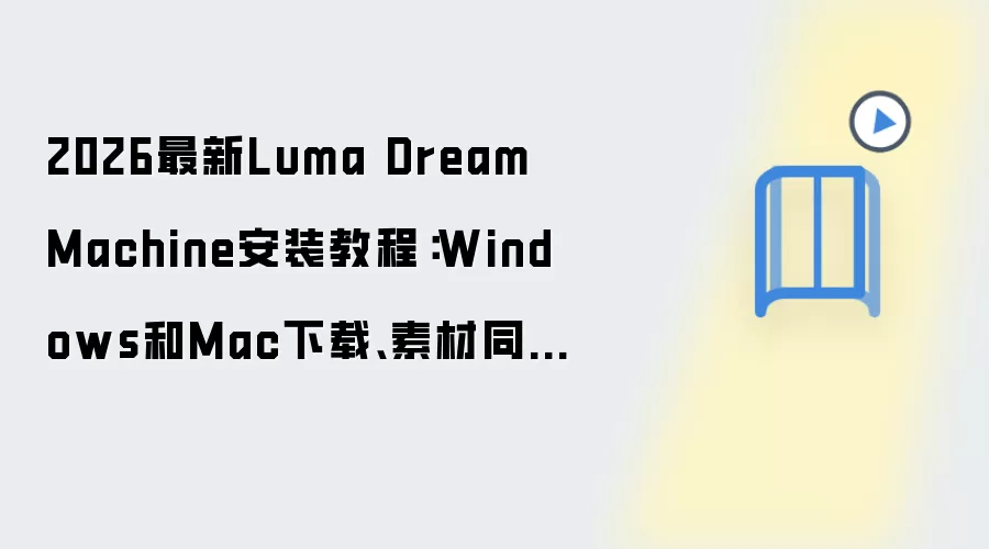 2026最新Luma Dream Machine安装教程:Windows和Mac下载、素材同步与基础功能配置一步到位