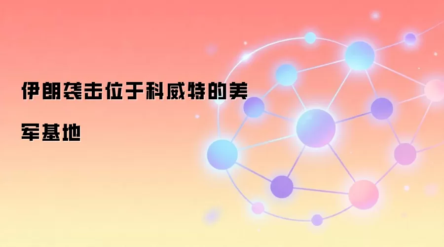 伊朗袭击位于科威特的美军基地