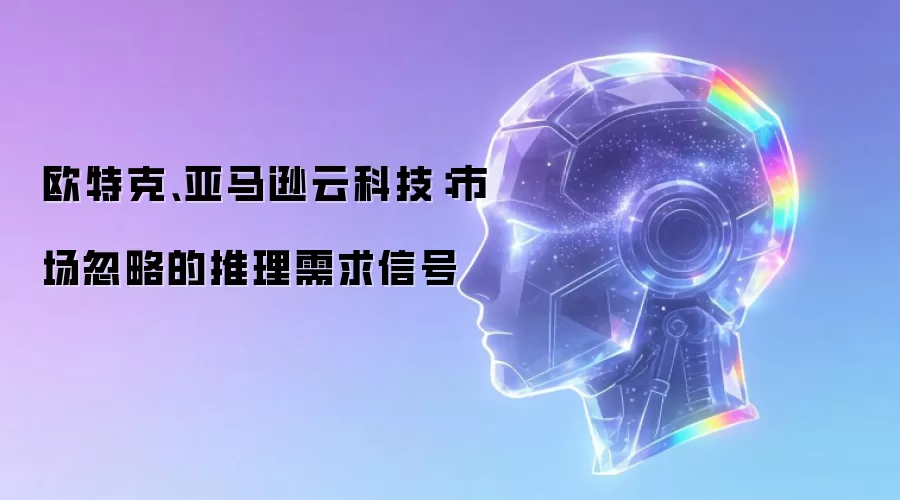 欧特克、亚马逊云科技：市场忽略的推理需求信号