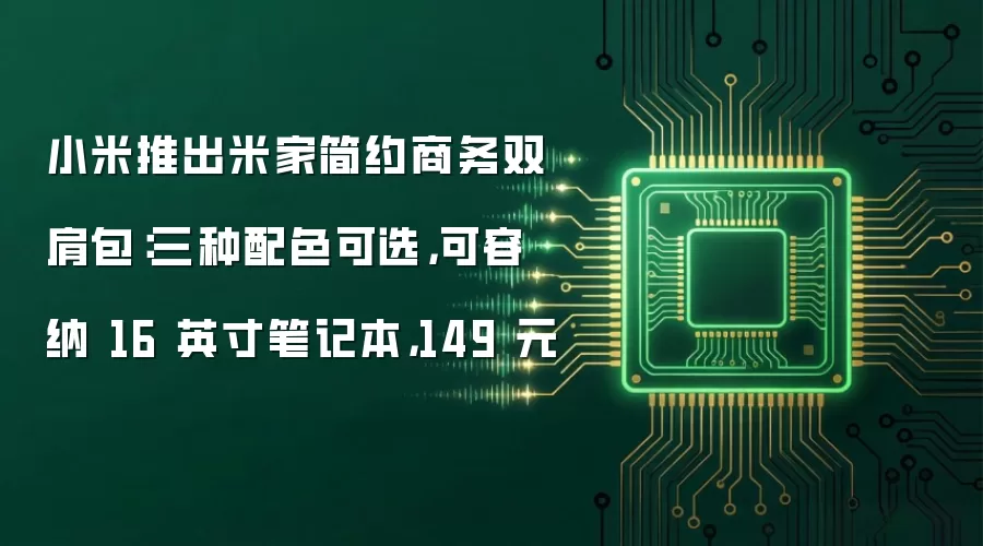 小米推出米家简约商务双肩包：三种配色可选，可容纳 16 英寸笔记本，149 元