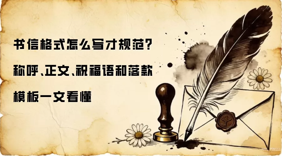 书信格式怎么写才规范?称呼、正文、祝福语和落款模板一文看懂