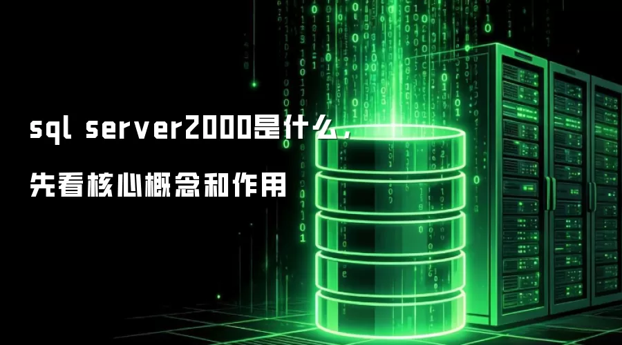 sql server2000是什么,先看核心概念和作用