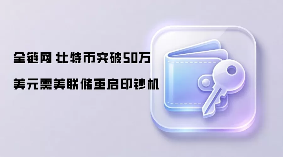 全链网：比特币突破50万美元需美联储重启印钞机