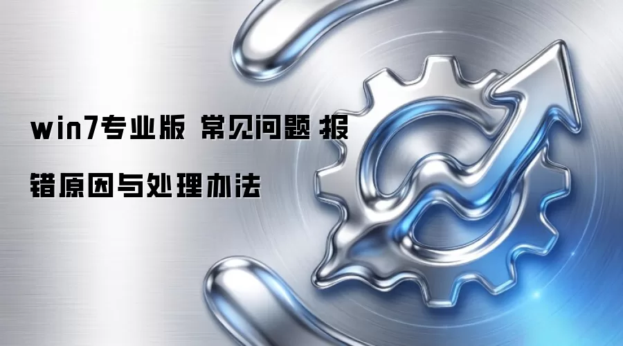 win7专业版 常见问题：报错原因与处理办法