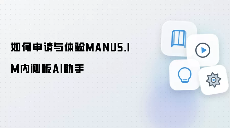 如何申请与体验MANUS.IM内测版AI助手