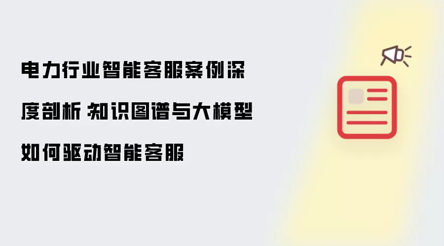 电力行业智能客服案例深度剖析：知识图谱与大模型如何驱动智能客服