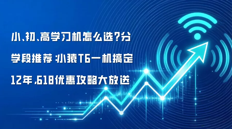 小、初、高学习机怎么选？分学段推荐：小猿T6一机搞定12年，618优惠攻略大放送
