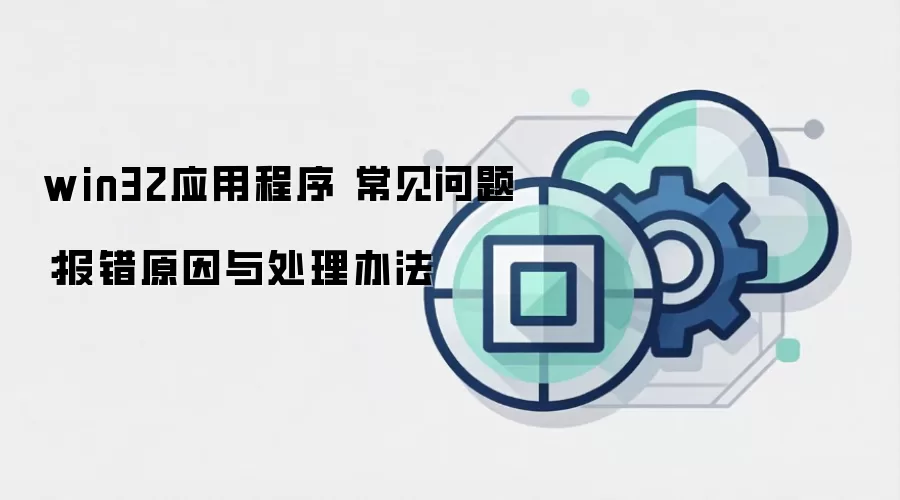 win32应用程序 常见问题：报错原因与处理办法