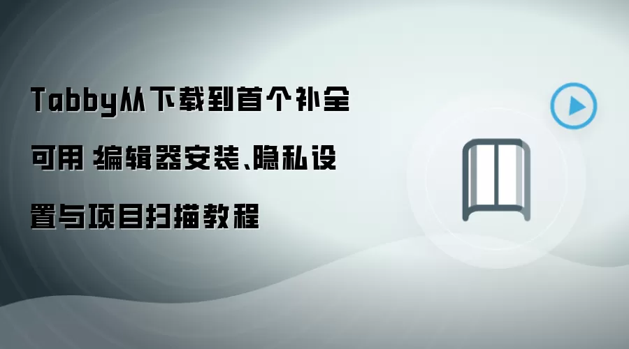 Tabby从下载到首个补全可用:编辑器安装、隐私设置与项目扫描教程