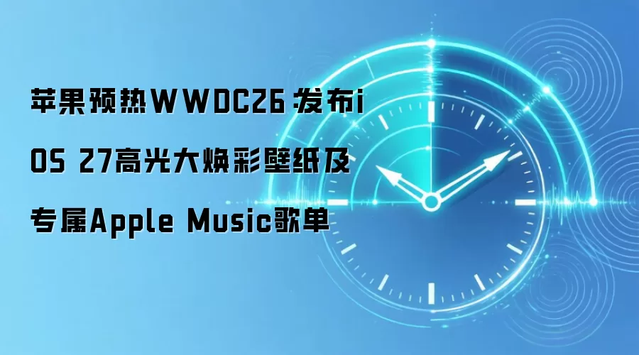 苹果预热WWDC26：发布iOS 27高光大焕彩壁纸及专属Apple Music歌单