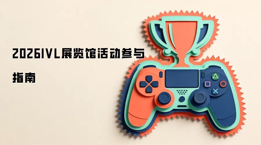 2026IVL展览馆活动参与指南