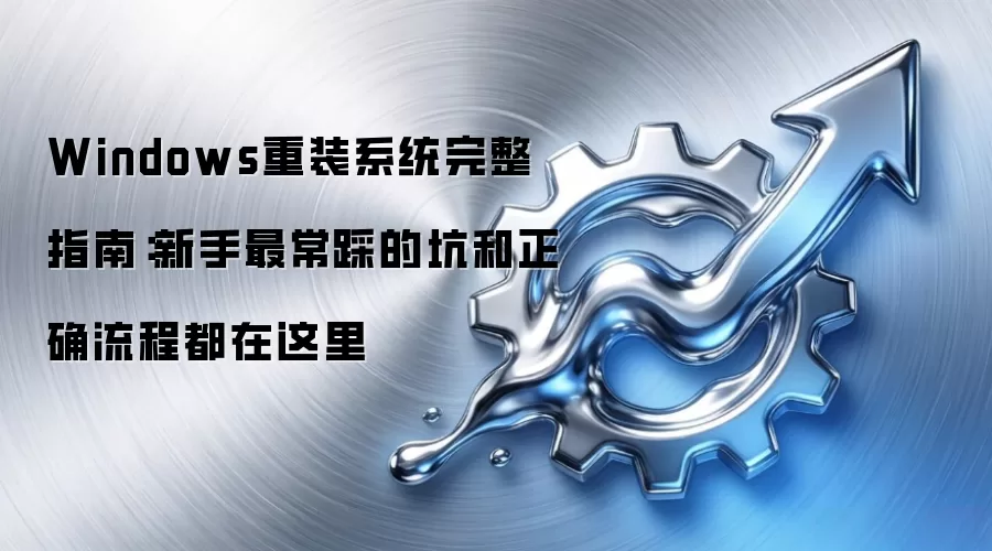 Windows重装系统完整指南:新手最常踩的坑和正确流程都在这里