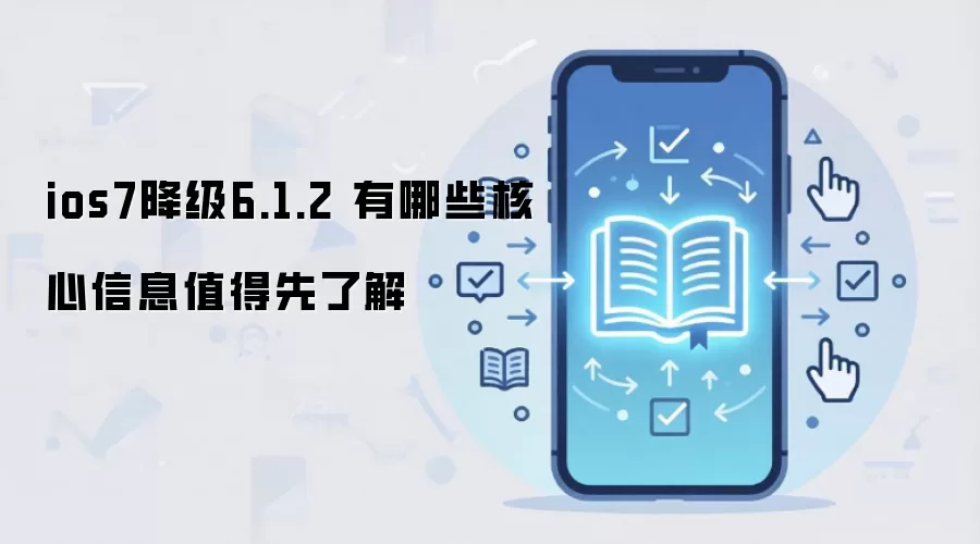 ios7降级6.1.2 有哪些核心信息值得先了解