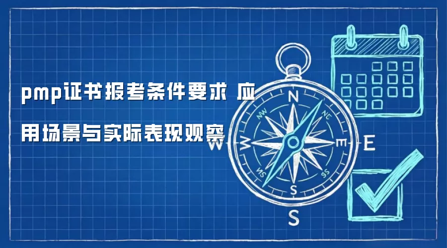 pmp证书报考条件要求 应用场景与实际表现观察