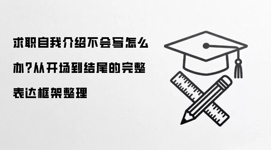 求职自我介绍不会写怎么办？从开场到结尾的完整表达框架整理