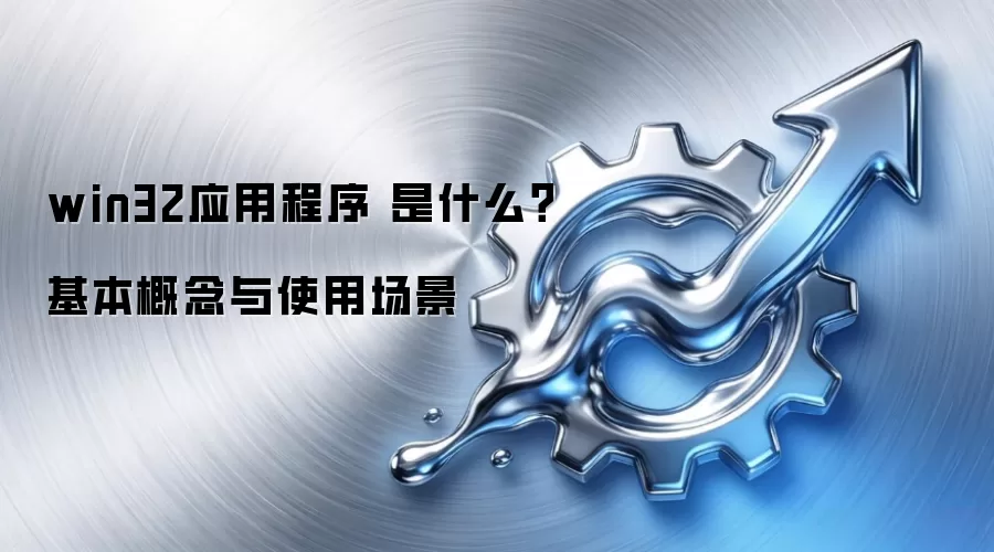win32应用程序 是什么?基本概念与使用场景