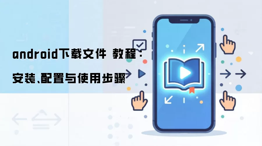 android下载文件 教程:安装、配置与使用步骤