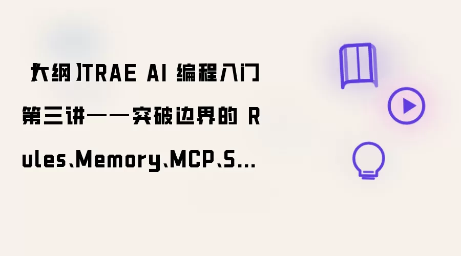 【大纲】TRAE AI 编程入门第三讲——突破边界的 Rules、Memory、MCP、Skills