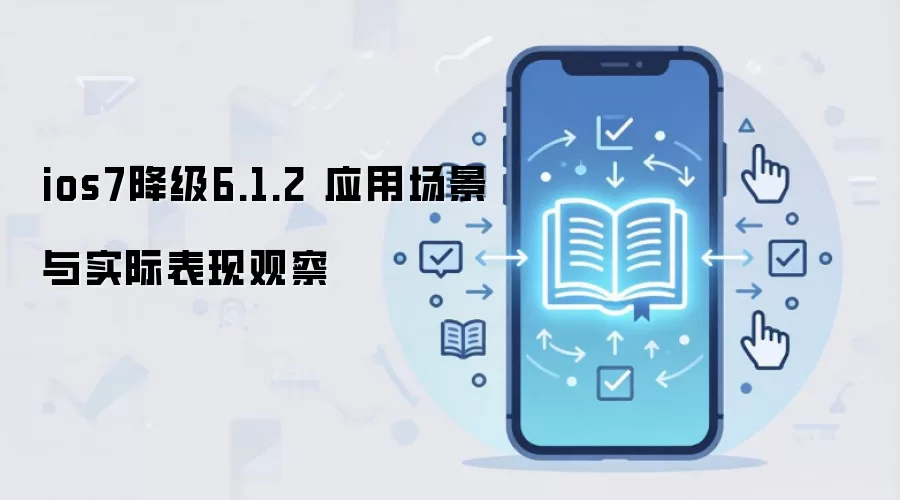 ios7降级6.1.2 应用场景与实际表现观察