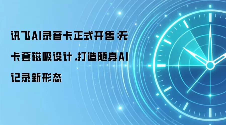 讯飞AI录音卡正式开售：无卡套磁吸设计，打造随身AI记录新形态