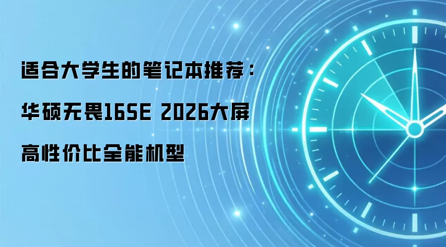适合大学生的笔记本推荐：华硕无畏16SE 2026大屏高性价比全能机型