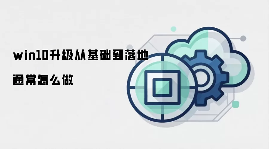 win10升级从基础到落地通常怎么做