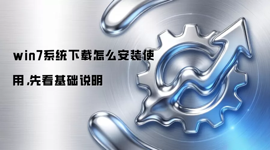 win7系统下载怎么安装使用，先看基础说明