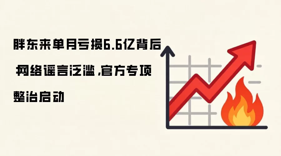 胖东来单月亏损6.6亿背后:网络谣言泛滥,官方专项整治启动