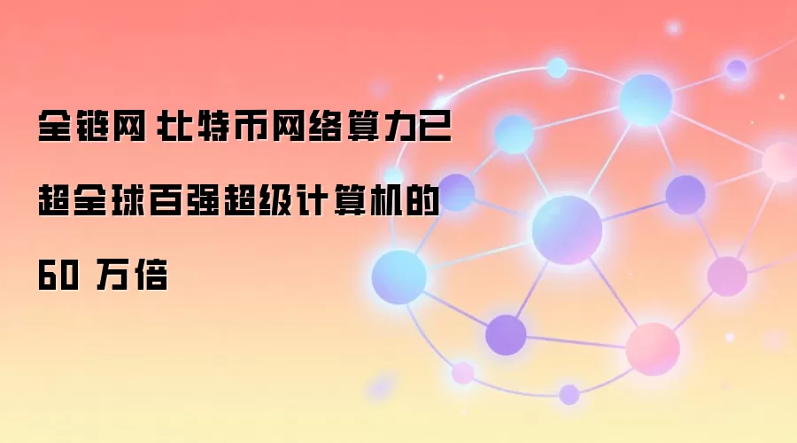 全链网：比特币网络算力已超全球百强超级计算机的 60 万倍