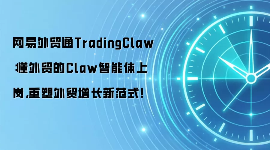 网易外贸通TradingClaw：懂外贸的Claw智能体上岗，重塑外贸增长新范式！