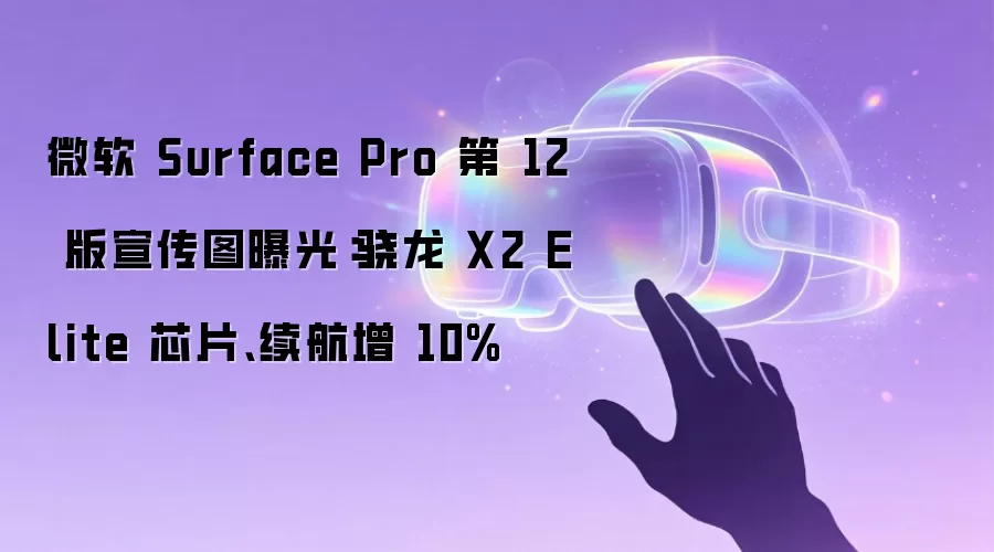 微软 Surface Pro 第 12 版宣传图曝光：骁龙X2 Elite芯片、续航增10%