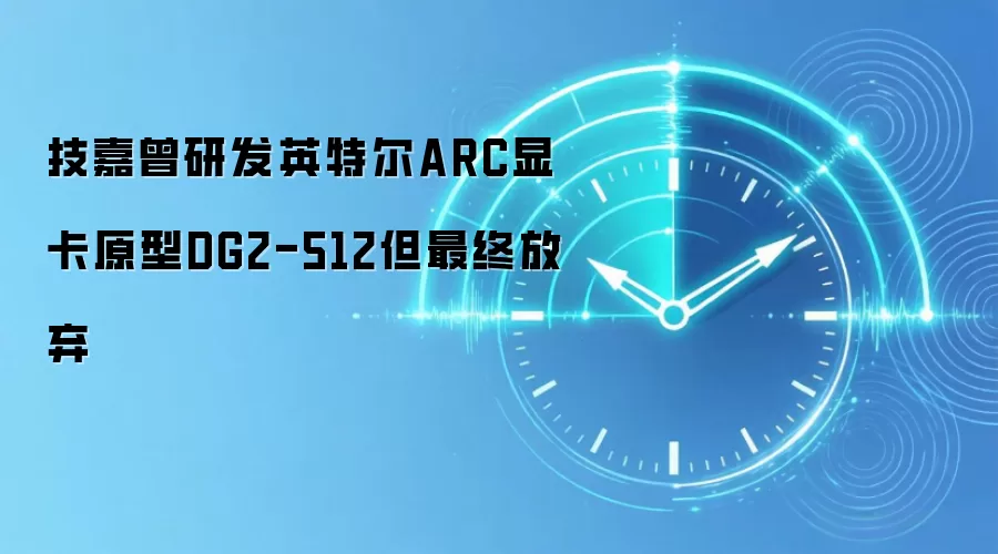 技嘉曾研发英特尔ARC显卡原型DG2-512但最终放弃