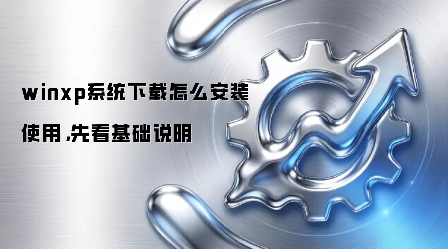 winxp系统下载怎么安装使用,先看基础说明
