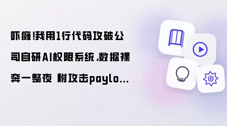 吓瘫！我用1行代码攻破公司自研AI权限系统，数据裸奔一整夜（附攻击payload+防御源码）