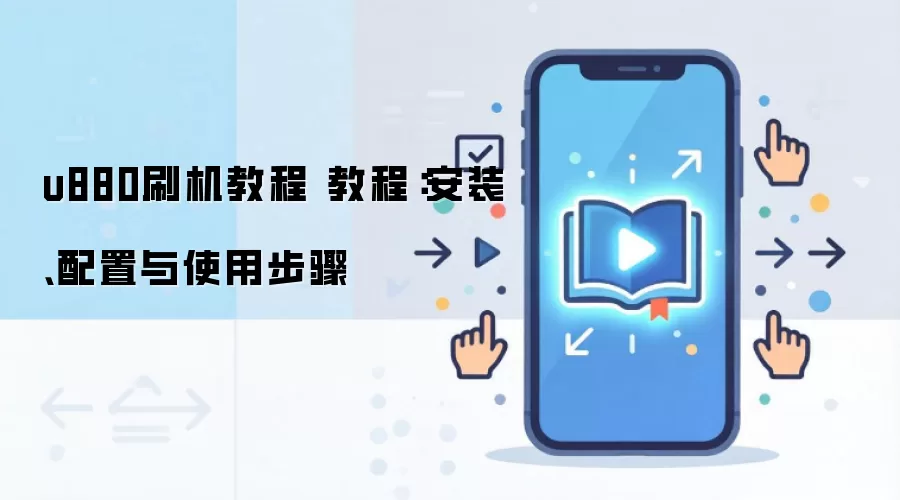 u880刷机教程 教程:安装、配置与使用步骤