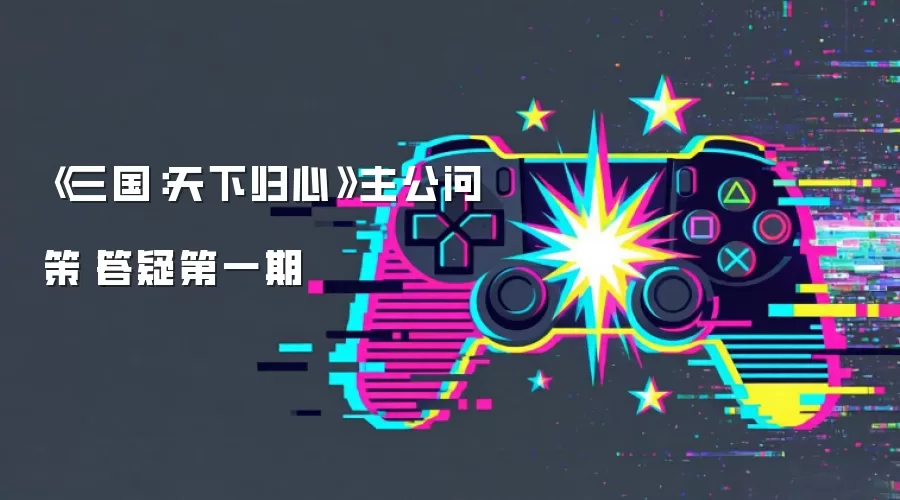 《三国：天下归心》主公问策丨答疑第一期