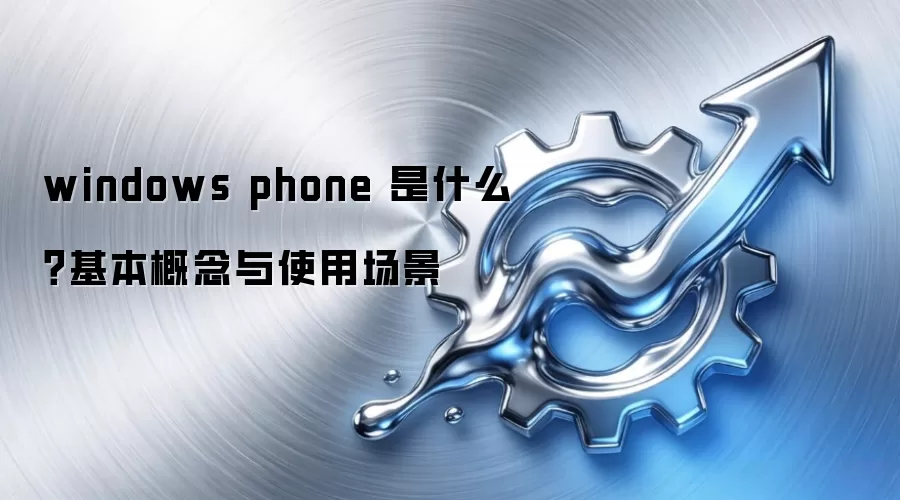 windows phone 是什么?基本概念与使用场景