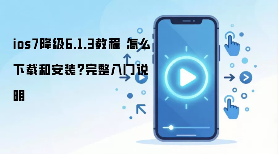 ios7降级6.1.3教程 怎么下载和安装？完整入门说明
