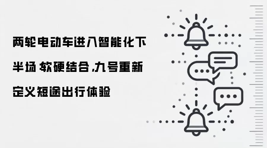 两轮电动车进入智能化下半场：软硬结合，九号重新定义短途出行体验