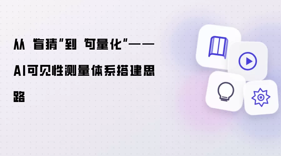从“盲猜”到“可量化”——AI可见性测量体系搭建思路